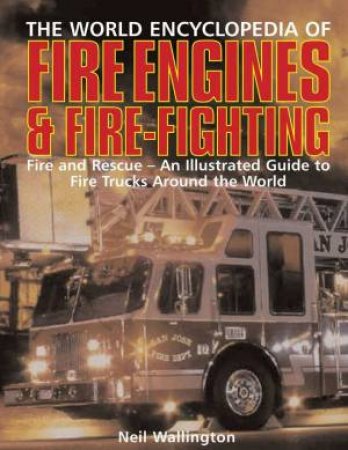 The World Encyclopedia Of Fire Engines & Fire-Fighting by Neil Wallington