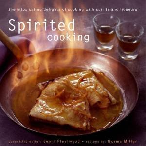 Spirited Cooking: Cooking With Spirits And Liqueurs by Jenni Fleetwood & Norma Miller