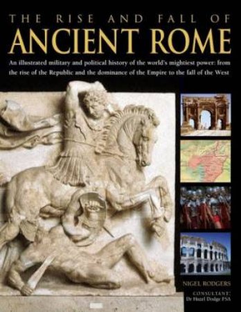 The Rise And Fall Of Ancient Rome by Nigel Rogers & Hazel Dodge