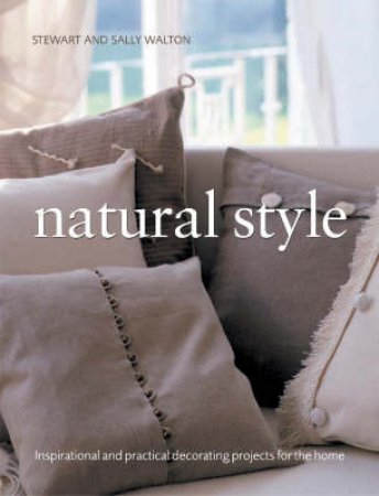 Natural Style: Inspirational And Practical Decorating Projects For The Home by Lindsay Porter