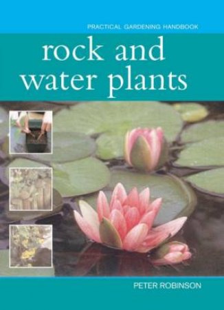 Practical Gardening Handbook: Rock And Water Plants by Peter Robinson