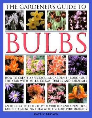 The Gardener's Guide To Bulbs by Kathy Brown