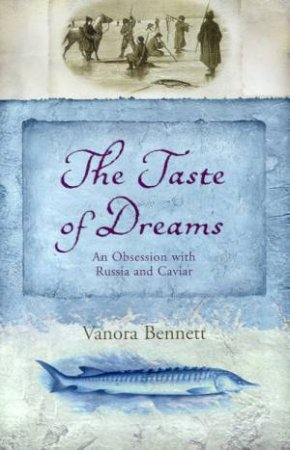 The Taste Of Dreams: An Obsession With Russia And Caviar by Vanora Bennett