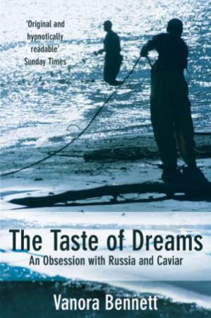 The Taste Of Dreams: An Obsession With Russia And Caviar by Vanora Bennett