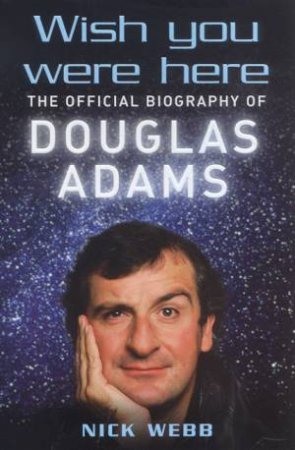 Wish You Were Here: The Official Biography Of Douglas Adams by Nick Webb