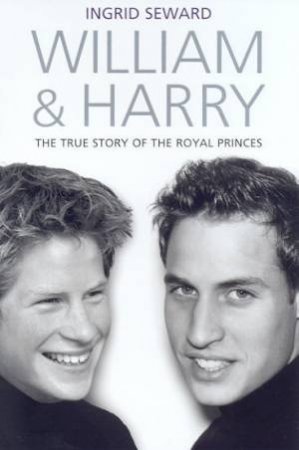 William & Harry: The True Story Of The Royal Princes by Ingrid Seward