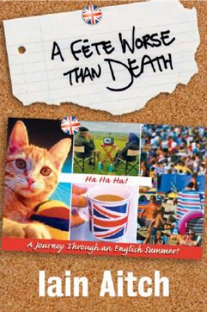 A Fete Worse Than Death: A Journey Through An English Summer by Iain Aitch