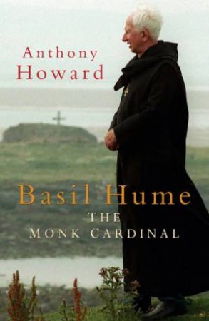 Basil Hume: The Monk Cardinal by Anthony Howard