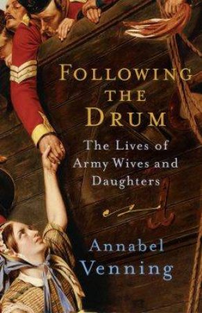 Following The Drum: The Army Lives Of Wives And Daughters by Annabel Venning