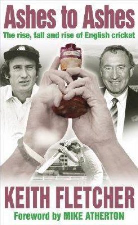 Ashes To Ashes: The Rise, Fall And Rise Of English Cricket by Keith Fletcher