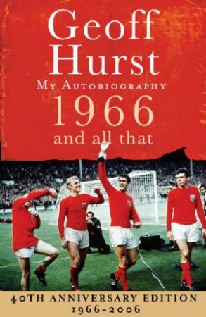 Geoff Hurst: My Autobiography: 1966 And All That by Geoff Hurst