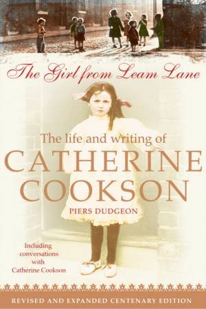 The Girl From Leam Lane: The Life And Writing Of Catherine Cookson by Piers Dudgeon