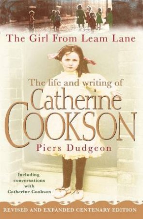 The Girl From Leam Lane: The Life And Writing Of Catherine Cookson by Piers Dudgeon