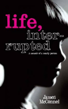 Life, Interrupted: A Memoir Of A Nearly Person by James McConnel