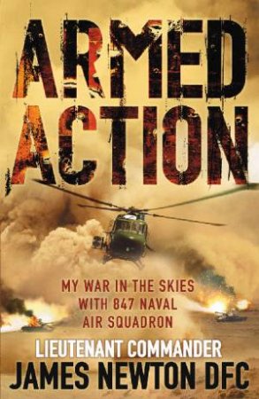 Armed Action: My War In The Skies With B47 Naval Air Squadron by James Newton DFC