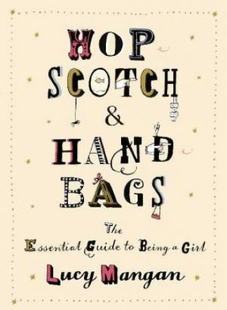 Hopscotch & Handbags: The Essential Guide To Being A Girl by Lucy Mangan