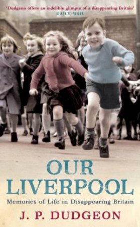 Our Liverpool: Memories of Life in Disappearing Britain by J.P Dudgeon