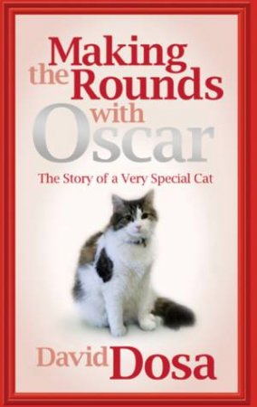 Making the Rounds with Oscar: The Story of a Very Special Cat by David Dosa