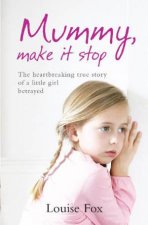 Mummy Make It Stop The heartbreaking true story of a little girl betrayed