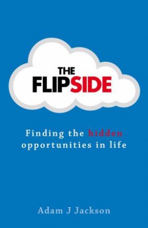 Flipside: Finding the Hidden Opportunities in Life by Adam J Jackson