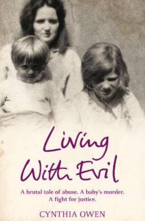 Living With Evil: A Brutal Tale of Abuse. A Baby's Murder. A Fight for Justice. by Cynthia Owen