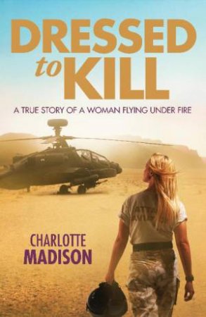 Dressed to Kill: A True Story of a Woman Flying Under Fire by Charlotte Madison