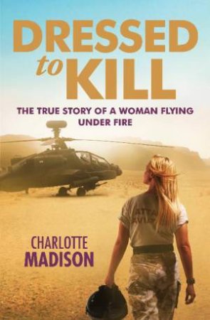 Dressed to Kill: The True Story of a Woman Flying Under Fire by Charlotte Madison