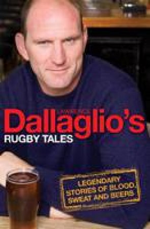 Dallaglio's Rugby Tales: Legendary Stories of Blood, Sweat and Beers by Lawrence Dallaglio