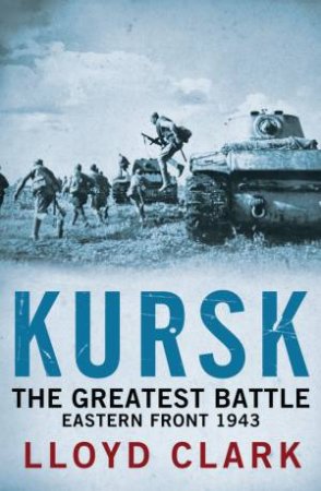 Kursk: The Greatest Battle by Lloyd Clark