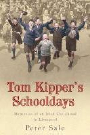 Tom Kippers Schooldays: Memories Of An Irish Childhood In Liverpool by Peter Sale