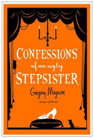 Confessions of an Ugly Stepsister by Gregory Maguire