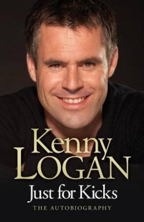 Just For Kicks Kenny Logan Autobiography by Kenny Logan