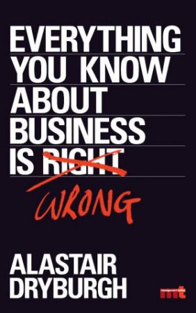 Everything You Know About Business is Wrong by Alastair Dryburgh