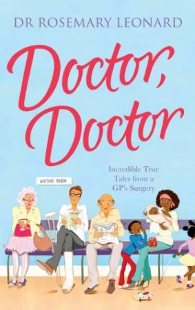 Doctor, Doctor: Incredible True Tales From a GP's Surgery by Rosemary Leonard 