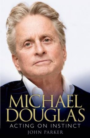 Michael Douglas: Acting on Instinct by John Parker