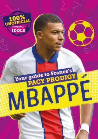 100% Unofficial Football Idols: Mbappe by Kevin Pettman