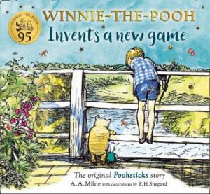 Winnie-The-Pooh Invents A New Game: A Classic Pooh Sticks Story by A. A. Milne & Ernest H. Shepard