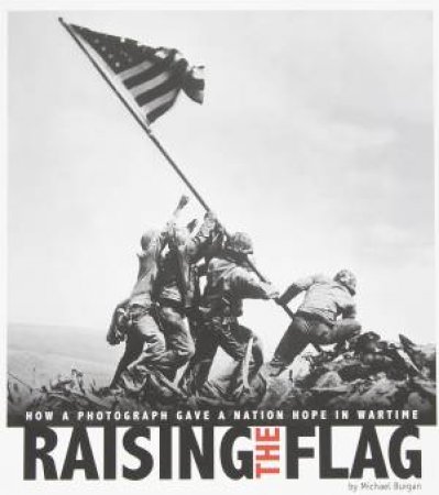 Raising the Flag: How a Photograph Gave a Nation Hope in Wartime by MICHAEL BURGAN