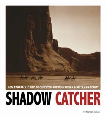 Shadow Catcher: How Edward S. Curtis Documented American Indian Dignity and Beauty by MICHAEL BURGAN