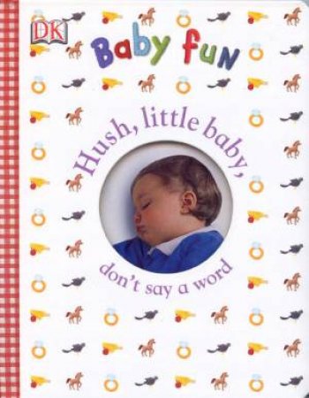 DK Baby Fun: Hush Little Baby, Don't Say A Word by Kindersley Dorling