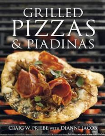 Grilled Pizza And Piadinas by Dianne Jacob & Craig Priebe 