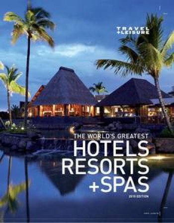 Travel and Leisure: The World's Greatest Hotels, Resorts and Spas 2010, 3rd Ed by Various