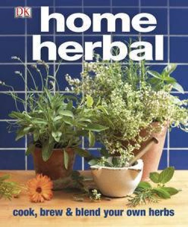 Home Herbal: The Ultimate Guide to Cooking, Brewing and Blending Your   Own Herbs by Various