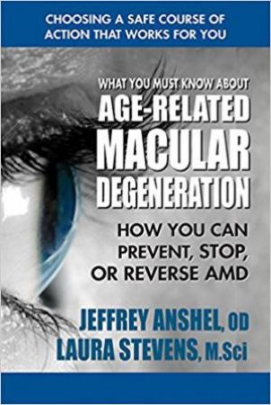 What You Must Know About Age-Related Macular Degenration by Jeffrey Anshel & Laura Stevens