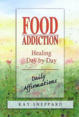 Food Addiction: Healing Day By Day: Daily Affirmations by Kay Sheppard