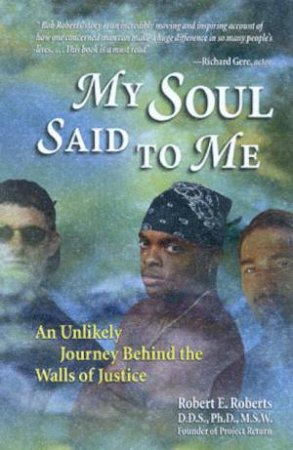 My Soul Said To Me: An Unlikely Journey Behind The Walls Of Justice by Bob Roberts