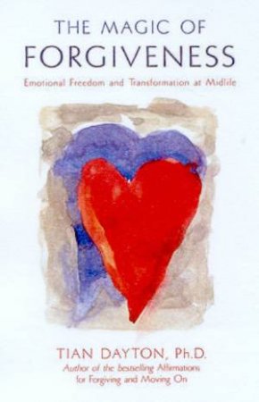 The Magic Of Forgiveness: Emotional Freedom And Transformation At Midlife by Tian Dayton