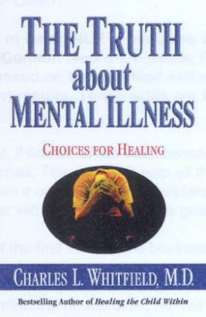 The Truth About Mental Illness: Choices For Healing by Dr Charles L Whitfield