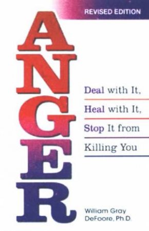 Anger: Deal With It, Heal With It, Stop It From Killing You by Bill Defoore