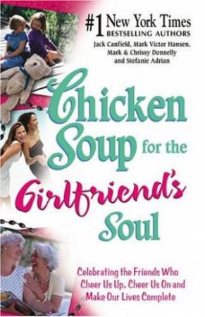 Chicken Soup For The Girlfriend's Soul: Stories Celebrating The Magic Of Friendship by Various